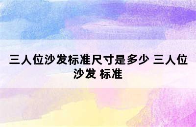 三人位沙发标准尺寸是多少 三人位沙发 标准